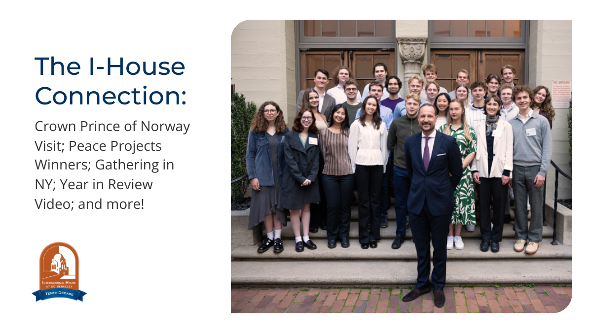 The I-House Connection: May 2024: Crown Prince of Norway Visit; Peace Projects Winners; Gathering in NY; Year in Review Video; and more!