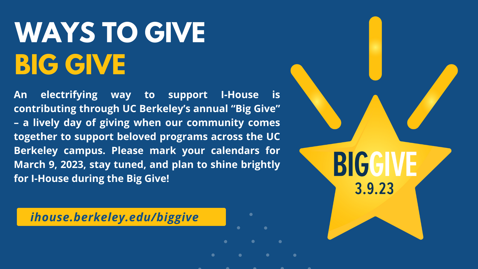 An electrifying way to support I-House is contributing through UC Berkeley’s annual “Big Give” – a lively day of giving when our community comes together to support beloved programs across the UC Berkeley campus. Visit ihouse.berkeley.edu/biggive
